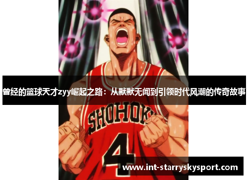 曾经的篮球天才zyy崛起之路：从默默无闻到引领时代风潮的传奇故事