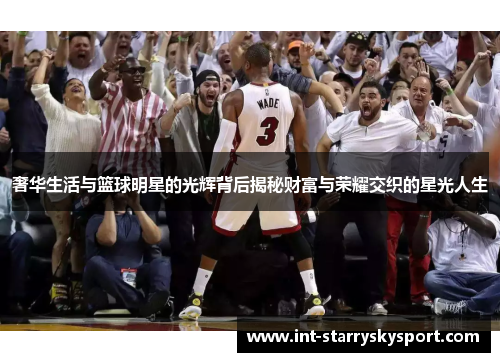 奢华生活与篮球明星的光辉背后揭秘财富与荣耀交织的星光人生