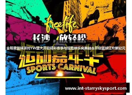 全明星篮球派对YW盛大开启精彩赛事与炫酷娱乐完美融合开启篮球狂欢新纪元