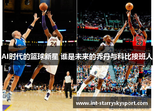 AI时代的篮球新星 谁是未来的乔丹与科比接班人