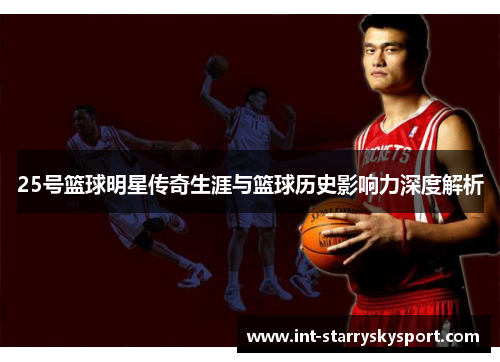 25号篮球明星传奇生涯与篮球历史影响力深度解析