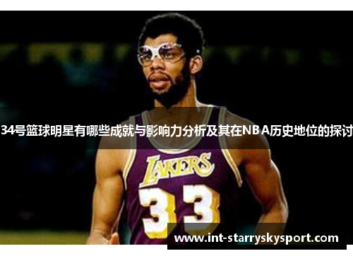 34号篮球明星有哪些成就与影响力分析及其在NBA历史地位的探讨
