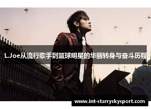 L.Joe从流行歌手到篮球明星的华丽转身与奋斗历程