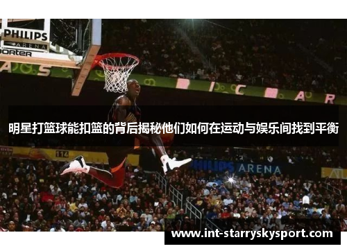 明星打篮球能扣篮的背后揭秘他们如何在运动与娱乐间找到平衡