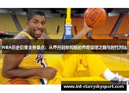 NBA历史巨星全景盘点：从乔丹到詹姆斯的传奇篮球之路与时代对比