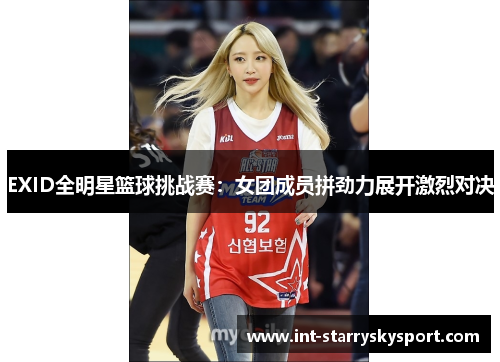 EXID全明星篮球挑战赛：女团成员拼劲力展开激烈对决