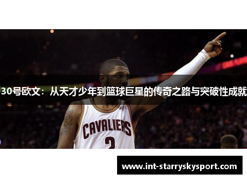 30号欧文：从天才少年到篮球巨星的传奇之路与突破性成就