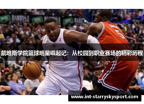 戴维斯学院篮球明星崛起记：从校园到职业赛场的精彩历程