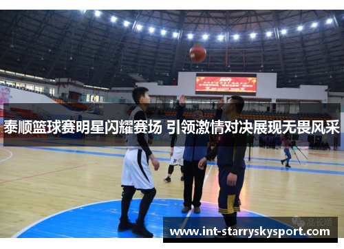 泰顺篮球赛明星闪耀赛场 引领激情对决展现无畏风采