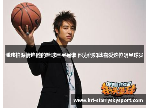 潘玮柏深情追随的篮球巨星是谁 他为何如此喜爱这位明星球员