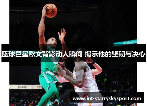 篮球巨星欧文背影动人瞬间 揭示他的坚韧与决心