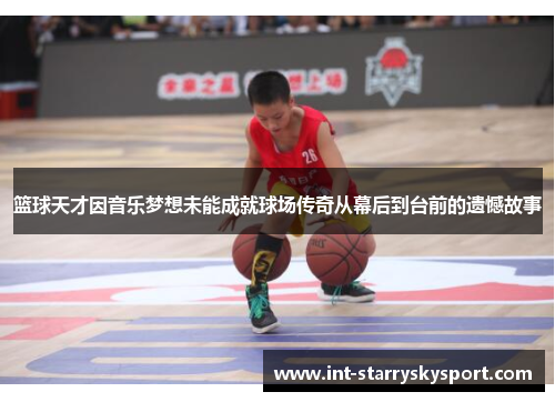 篮球天才因音乐梦想未能成就球场传奇从幕后到台前的遗憾故事