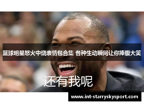 篮球明星怒火中烧表情包合集 各种生动瞬间让你捧腹大笑