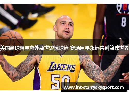 美国篮球明星意外离世震惊球迷 赛场巨星永远告别篮球世界
