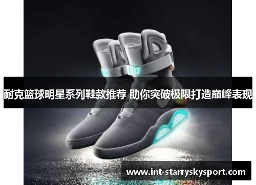耐克篮球明星系列鞋款推荐 助你突破极限打造巅峰表现