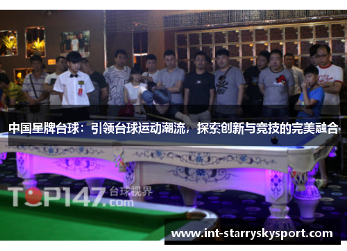 中国星牌台球：引领台球运动潮流，探索创新与竞技的完美融合