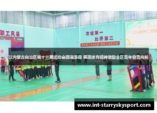 以内蒙古自治区第十三届运动会圆满落幕 展现体育精神激励全区青年奋勇向前
