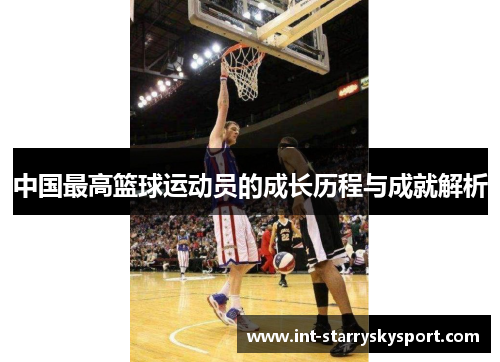 中国最高篮球运动员的成长历程与成就解析