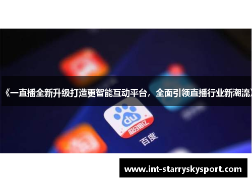 《一直播全新升级打造更智能互动平台，全面引领直播行业新潮流》