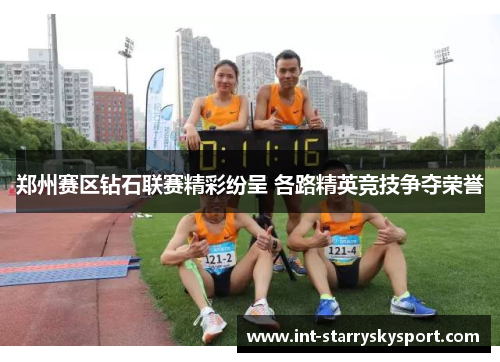 郑州赛区钻石联赛精彩纷呈 各路精英竞技争夺荣誉